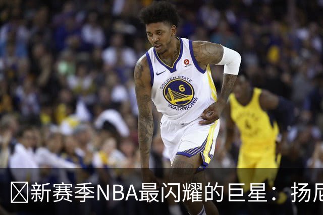 🌟新赛季NBA最闪耀的巨星：扬尼斯·阿德托昆博